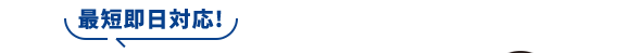 最短即日対応!